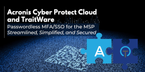 TraitWare-Acronis Integration Improves Cybersecurity Posture and Ease of Use for MSPs