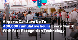 Airports can save upto 400,000 cumulative hours every month with Face Recognition Technology