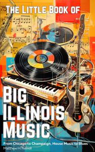 This is the book cover for The Little Book of Big Illinois Music. It's a multi-color collage of sorts, featuring a piano keyboard, vinyl record, guitar, and saxophone.