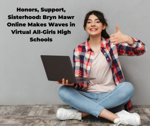 Honors, Support, Sisterhood: Bryn Mawr Online Makes Waves in Virtual All-Girls High Schools