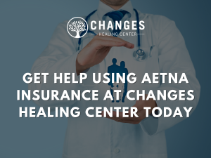 Aetna insurance rehab coverage accepted at Changes Healing Center is shown by text overlay on image of person getting addiction treatment support