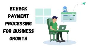 Echeck Payment Processing For Business Growth