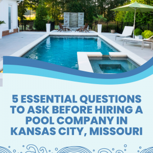 5 Essential Questions to Ask Before Hiring a Pool Company in Kansas City, Missouri