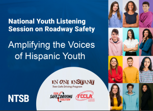 Promo for Webinar, NTSB's 1st Youth Listening Session on Roadway Safety, Co-Hosted by In One Instant Teen Safe Driving Program, "Amplifying the Voices of Hispanic Youth"