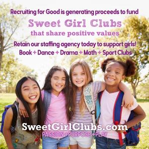 Love to Support Girls, retain Recruiting for Good to fund your company the next hire and help sponsor a Sweet Girl Club that will change their life for Good www.SweetGirlClubs.com