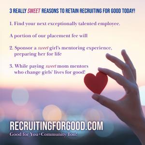 When companies retain Recruiting for Good to find professionals; monies generated from placements positively affect the community. Recruiting for Good is hiring mom mentors to deliver 1 on 1 expertise to Girls Design Tomorrow participants www.RecruitingforGood.com
