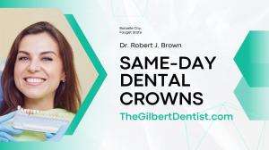 Same Day Crowns in Gilbert: Unveiling the Benefits of Same-Day Dental Crowns