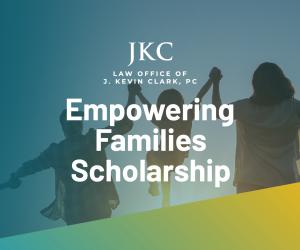 Empowering Families Scholarship from The Law Office of J. Kevin Clark, PC