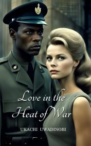 Love in the Heat of War by Ukachi Uwadinobi