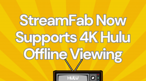 StreamFab Now Supports 4K Hulu Offline Viewing in its Newest Version