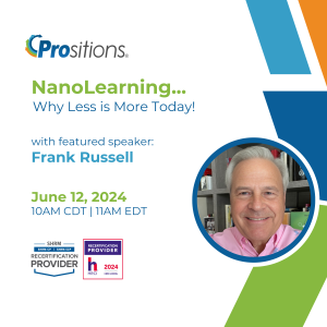 NanoLearning...Why Less is More Today! With featured speaker: Frank Russell. June 12, 2024. 10AM CDT | 11 AM EDT. (Includes Prositions logo in top left corner and a SHRM provider image and a HRCI provider image in bottom left corner. Includes an image of Frank Russell.