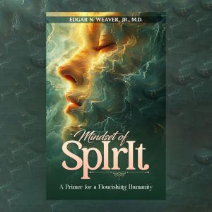 Neurosurgeon Edgar N. Weaver Jr’s Book “Mindset of Spirit” Explores Humanity’s Potential For Benevolence & Survival