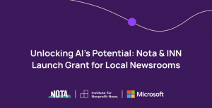 Nota Grant offers AI tools at 80% discount to local journalism, empowering smaller newsrooms to produce high-quality journalism.