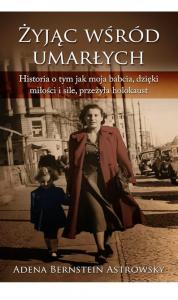 ‘Życie Wśród Umarłych’ – Ważna Opowieść O Holokauście, Oporze, Nadziei I Sile Ducha Autorstwa Adeny Bernstein Astrowsky