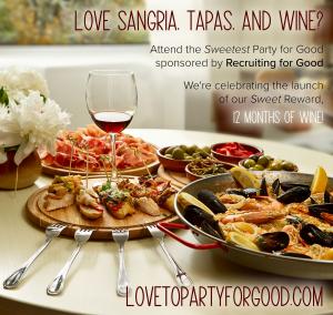 Love Sangria, Tapas, and Wine? Attend The Sweetest Party for Good sponsored by Recruiting for Good to Celebrate our sweet new reward 12 Months of Wine. wwwLovetoPartyforGood.com