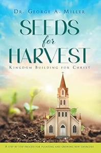 “Seeds for Harvest: Kingdom Building for Christ” by Dr. George A. Miller