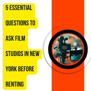 New Article Reveals 5 Essential Questions to Ask Film Studios in New York Before Renting Their Space