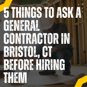 5 Things to Ask a General Contractor in Bristol, CT Before Hiring Them