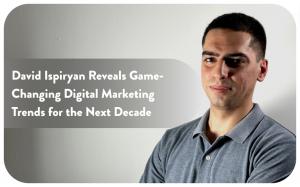 David Ispiryan Reveals Game-Changing Digital Marketing Trends for the Next Decade