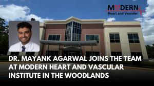 Dr. Mayank Agarwal Joins the Team at Modern Heart and Vascular Institute in The Woodlands, TX