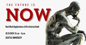 The Future is Now: Real World Applications of AI in Internal Audit. 10.24.2024 8 a.m. to 4 p.m. Seattle University