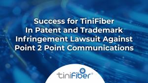 Success for TiniFiber In Patent and Trademark Infringement Lawsuit Against Point 2 Point Communications