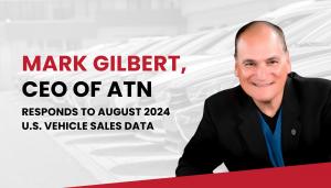 Mark Gilbert, CEO of ATN, Responds to August 2024 U.S. Vehicle Sales Data