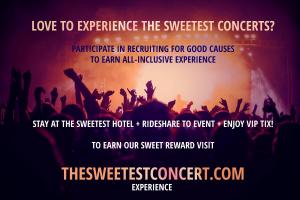 Love to Experience The Sweetest Concerts and Do GOOD? Participate in Recruiting for Good Causes to Earn The Sweetest All-Inclusive Concert Experience www.TheSweetestConcert.com Experience