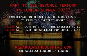 Love to Experience Beyoncé Concert in London? Participate in Recruiting for Good Causes to Earn All-Inclusive Experience www.RewardingTheBeyHive.com The Sweetest Concert in London