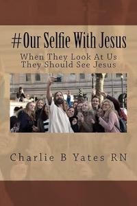 Author Charlie Yates Releases Reflective Book: #Our Selfie With Jesus: When They Look At Us They Should See Jesus