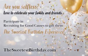 Are you selfless love to celebrate your family and friends? Participate in Recruiting for Good Causes to Earn The Sweetest Birthday Experience to Gift www.TheSweetestBirthday.com