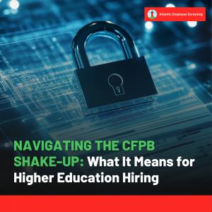 NAVIGATING THE CFPB SHAKE-UP: What It Means for Higher Education Hiring