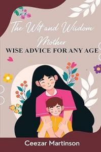 The Wit and Wisdom Mother: Wise Advice For Any Age