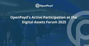 OpenPayd's Active Participation at the Digital Assets Forum 2025