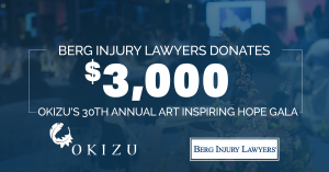 Berg Injury Lawyers Donation to Okizu's 30th Annual Art Inspiring Hope Gala