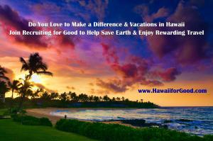 Join to Save Earth and Enjoy Hawaii for Good www.RecruitingforGood.com