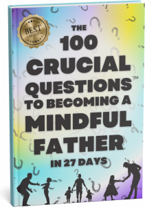The 100 Crucial Questions to Becoming a Mindful Father in 27 Days