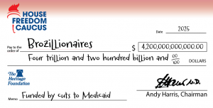 A parody check from the House Freedom Caucus made out to "Brozillionaires" for $4.2 trillion, dated 2025, with a memo reading "Funded by cuts to Medicaid" and signed by Andy Harris, Chairman. The check features logos of the House Freedom Caucus and The He
