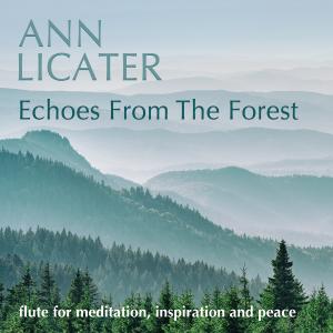 Album art shows a landscape of a forest on a mountain with relaxing shades of bluish green. The copy reads: " Echoes from the Forest Ann Licater Flute for Meditation, Inspiration and Peace."