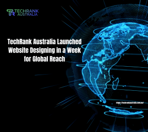 TechRank Australia Launched Website Designing in a Week for Global Reach