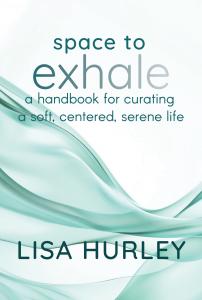 Space To Exhale: A Handbook for Curating a Soft, Centered, Serene Life, by Lisa Hurley (Wiley, 2025)