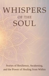 Cover image of the inspirational book Whispers of the Soul: Stories of Resilience, Awakening, and the Power of Healing from Within. The background features a soft, ethereal mandala design in shades of gold and lavender, symbolizing spiritual growth and in