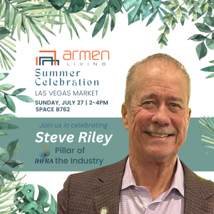 Armen Living will host a special event at Las Vegas Market in B762 on Sunday, July 27, from 2:00 to 4:00 p.m. The event will raise a collective glass to celebrate Steve Riley's being named 'Pillar of the Industry'.