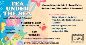CAPA proudly presents Tea Under The Sea, with Ariel and Friends.  Come meet Ariel, Prince Eric, Sabastian, Flouder & Scuttle Aug 9, 2025 10:30am-11:30am