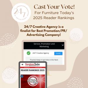 24/7 Creative Agency has been nominated by industry peers for Furniture Today’s Reader Rankings for Best Promotion/ PR/ Advertising Company!