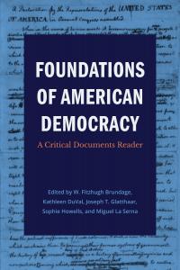 Book cover of Foundations of American Democracy: A Critical Documents Reader, Edited by W. Fitzhugh Brundage, Kathleen DuVal, Joseph T. Glatthaar, Sophia Howells and Miguel La Serna