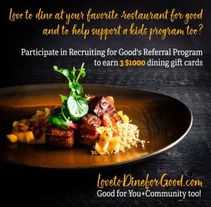 Successfully participate in Recruiting for Good's referral program to earn The Sweetest Dining reward 3 years of dining at favorite restaurant www.LovetoDineforGood.com Good for You and Community Too