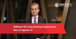 EMBank CEO Sarp Demiray Explores the Rise of Agentic AI