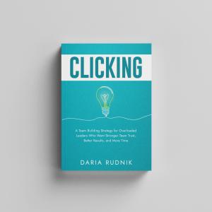 CLICKING by Daria Rudnik—A Team Building Strategy for Overloaded Leaders Who Want Stronger Team Trust, Better Results, and More Time