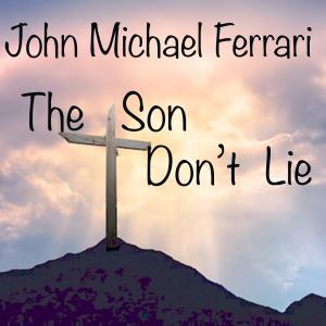 John Michael Ferrari's song about Jesus "The Son Don't Lie"